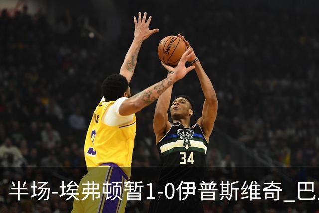 半场-埃弗顿暂1-0伊普斯维奇 巴里撞射破门皮克福德救险